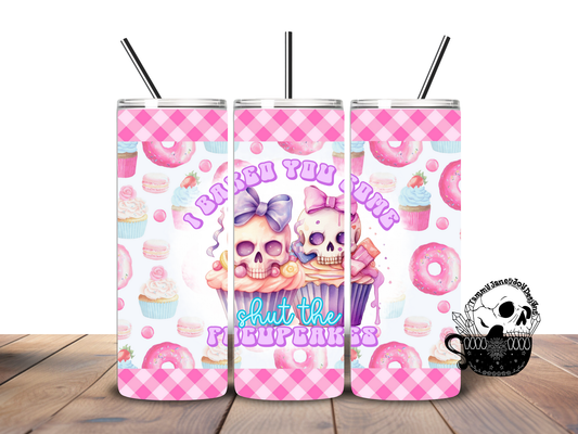 I Baked You Some Shut the F Up Cakes 20 oz Stainless Steel Tumbler