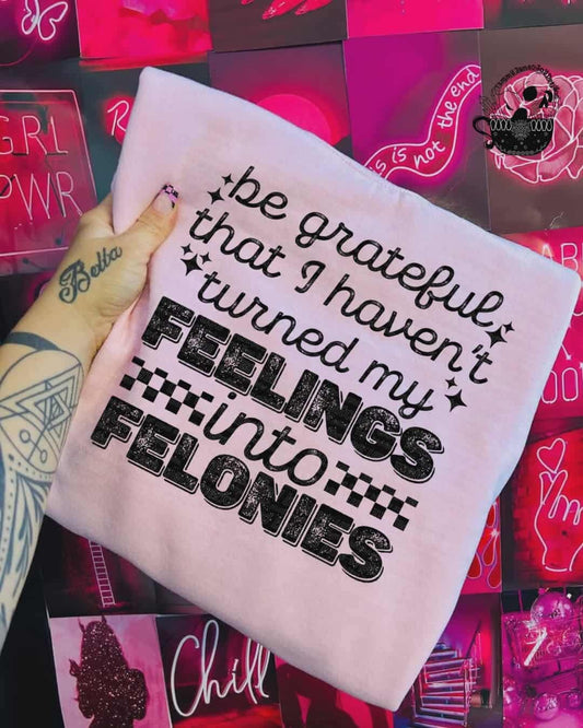 Be grateful I haven’t turned these feelings into felonies